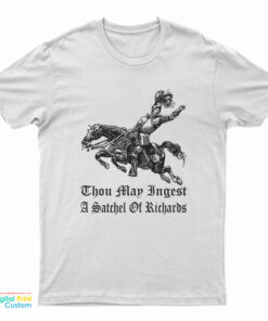 Thou May Ingest A Satchel Of Richards T-Shirt