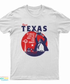 Visit Texas We Would Love To Have You For Dinner T-Shirt