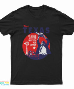 Visit Texas We Would Love To Have You For Dinner T-Shirt