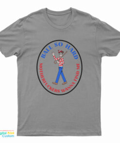 Waldo Ball So Hard Motherfuckers Wanna Find Me T-Shirt