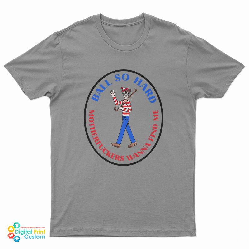 Waldo Ball So Hard Motherfuckers Wanna Find Me T-Shirt