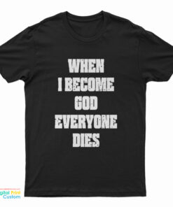 When I Become God Everyone Dies T-Shirt