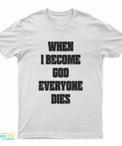 When I Become God Everyone Dies T-Shirt