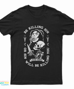 Be Killing Sin Or Sin Will Be Killing You T-Shirt