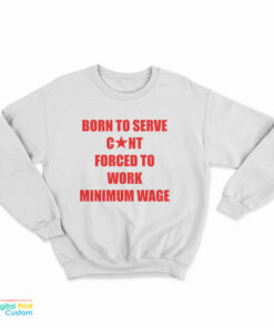 Born To Serve Cunt Forced To Work Minimum Wage Sweatshirt