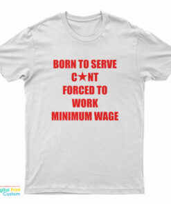 Born To Serve Cunt Forced To Work Minimum Wage T-Shirt