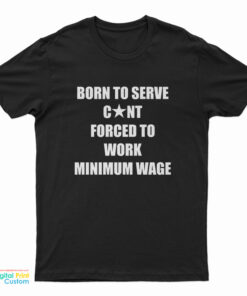 Born To Serve Cunt Forced To Work Minimum Wage T-Shirt