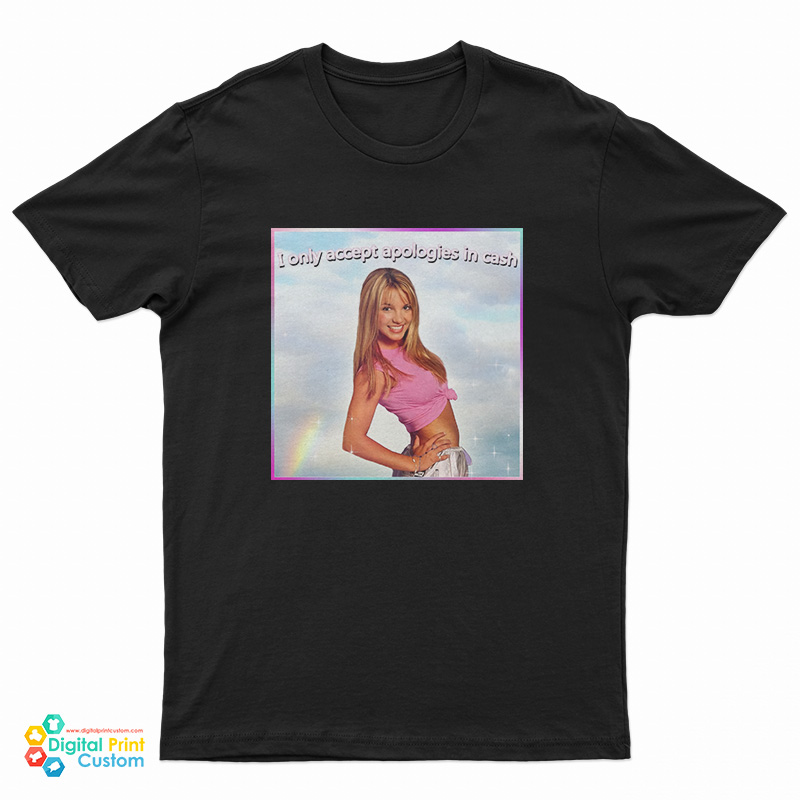 Britney Spears I Only Accept Apologies In Cash T-Shirt