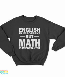 English Is Important But Math Is Importanter Sweatshirt