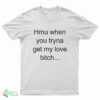 Hmu When You Tryna Get My Love Bitch T-Shirt
