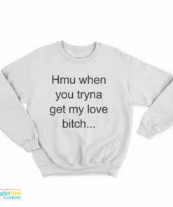 Hmu When You Tryna Get My Love Bitch Sweatshirt