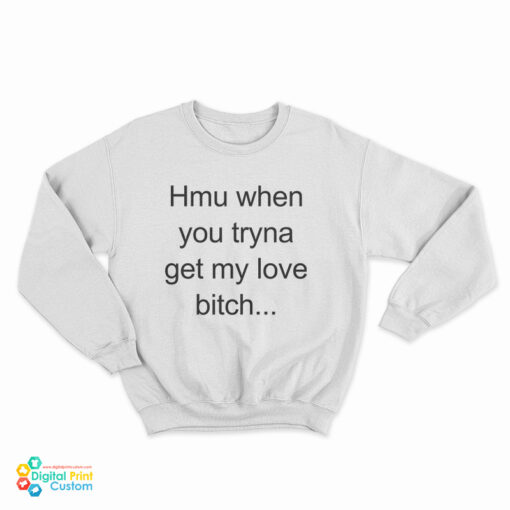 Hmu When You Tryna Get My Love Bitch Sweatshirt