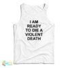 I Am Ready To Die A Violent Death Tank Top