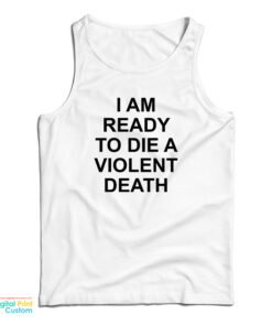 I Am Ready To Die A Violent Death Tank Top