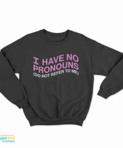I Have No Pronouns Don't Refer To Me Sweatshirt