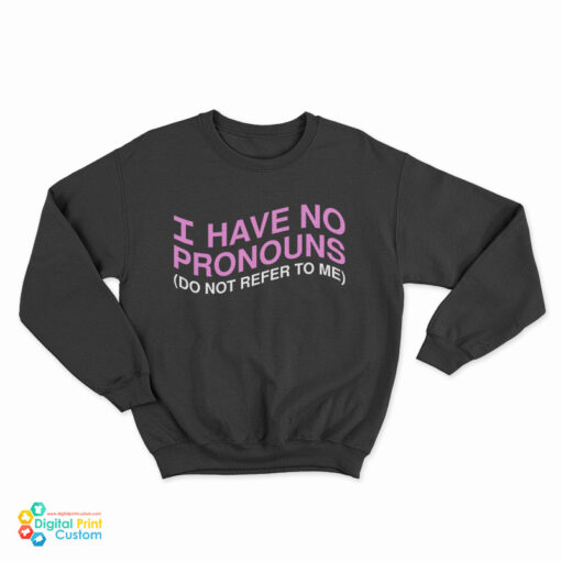 I Have No Pronouns Don't Refer To Me Sweatshirt
