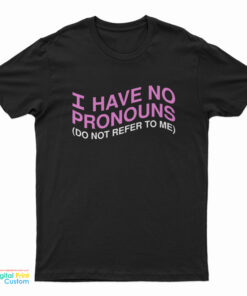 I Have No Pronouns Don't Refer To Me T-Shirt