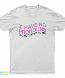 I Have No Pronouns Don't Refer To Me T-Shirt