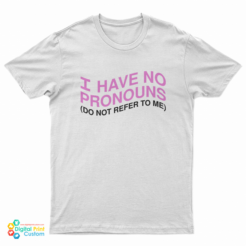 I Have No Pronouns Don't Refer To Me T-Shirt