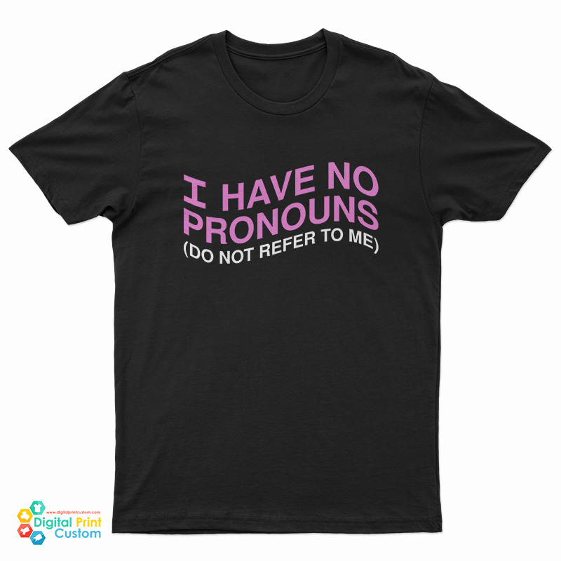 I Have No Pronouns Don't Refer To Me T-Shirt