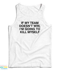 If My Team Doesn't Win I'm Going To Kill Myself Tank Top