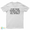 If My Team Doesn't Win I'm Going To Kill Myself T-Shirt
