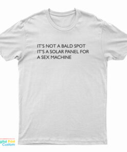 It's Not A Bald Spot It's A Solar Panel For A Sex Machine T-Shirt