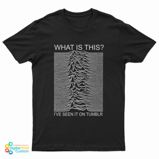 Joy Division What Is This I've Seen It On Tumblr T-Shirt