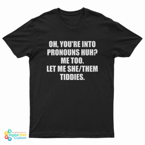 Oh You're Into Pronouns Huh Me Too Let Me She Them Tiddies T-Shirt
