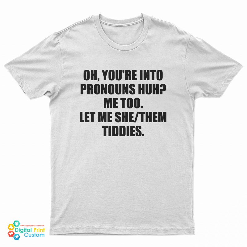 Oh You're Into Pronouns Huh Me Too Let Me She Them Tiddies T-Shirt