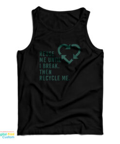 Reuse Me Until I Break Then Recycle Me Tank Top