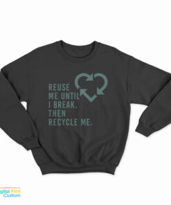 Reuse Me Until I Break Then Recycle Me Sweatshirt
