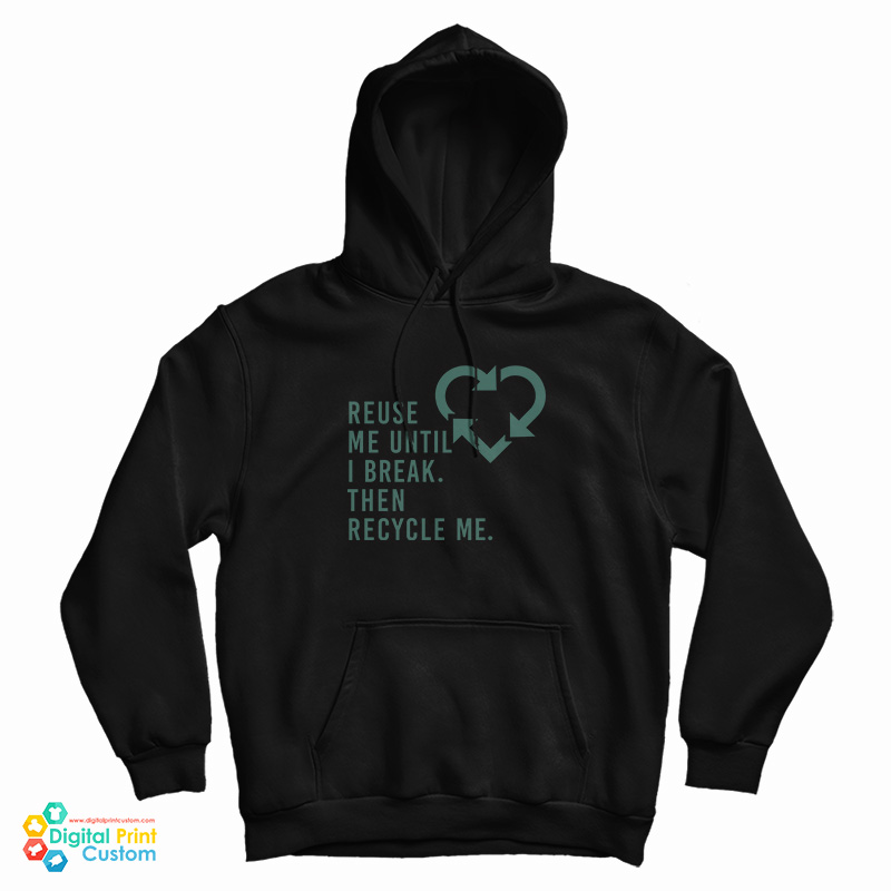 Reuse Me Until I Break Then Recycle Me Hoodie