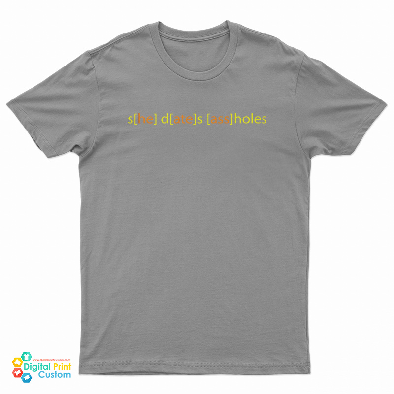 She Dates Assholes T-Shirt