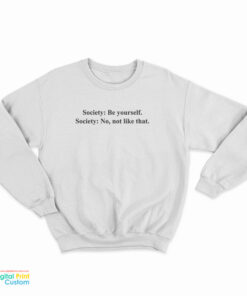 Society Be Yourself Society No Not Like That Sweatshirt