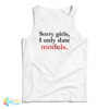 Sorry Girls I Only Date Models Tank Top