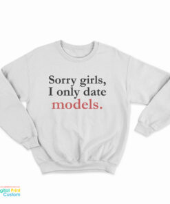 Sorry Girls I Only Date Models Sweatshirt