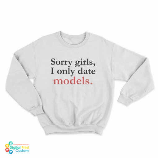 Sorry Girls I Only Date Models Sweatshirt