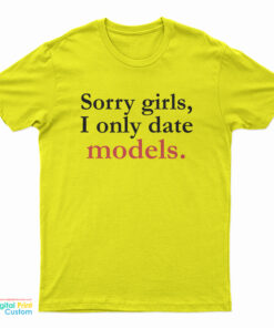 Sorry Girls I Only Date Models T-Shirt