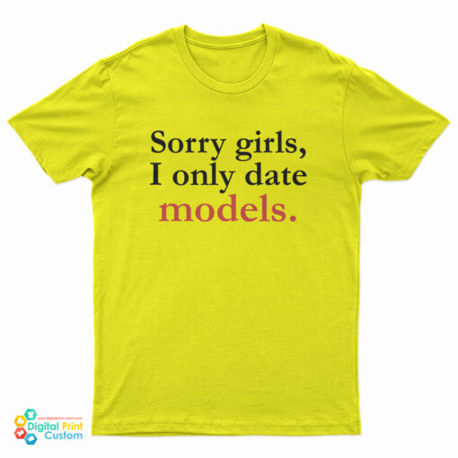 Sorry Girls I Only Date Models T-Shirt