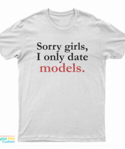 Sorry Girls I Only Date Models T-Shirt