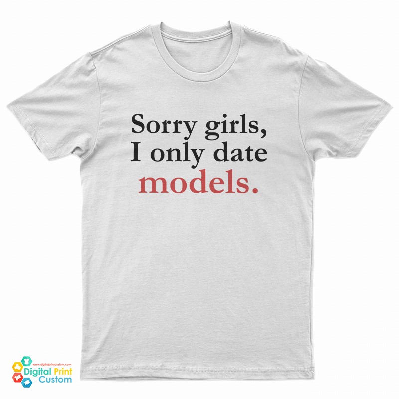 Sorry Girls I Only Date Models T-Shirt