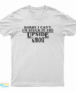 Sorry I Can’t I’m Stuck In the Upside Down T-Shirt