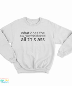 What Does The CDC Recommend I Do with All This Ass Sweatshirt