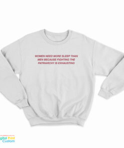 Women Need More Sleep Than Men Because Fighting The Patriarchy Is Exhausting Sweatshirt