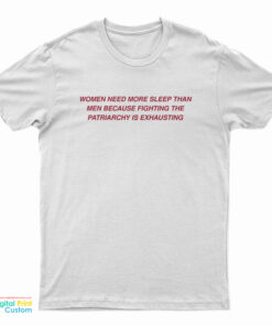 Women Need More Sleep Than Men Because Fighting The Patriarchy Is Exhausting T-Shirt