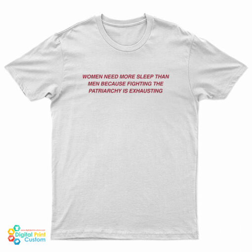Women Need More Sleep Than Men Because Fighting The Patriarchy Is Exhausting T-Shirt