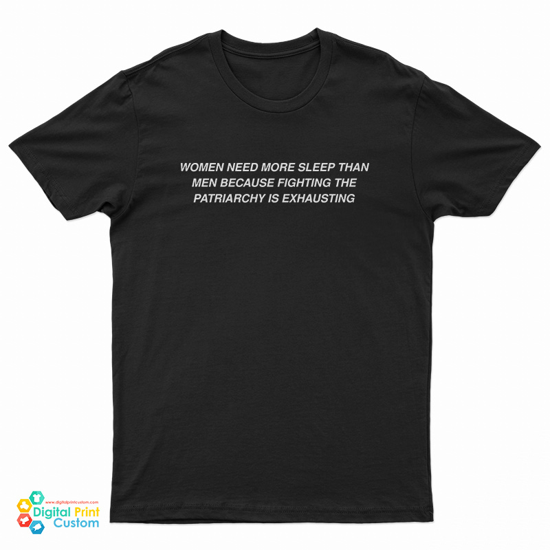 Women Need More Sleep Than Men Because Fighting The Patriarchy Is Exhausting T-Shirt