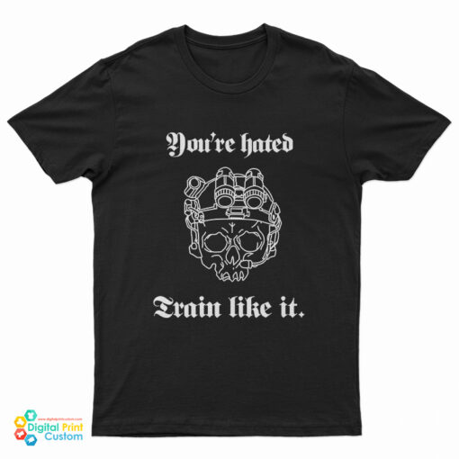 You’re Hated Train Like It T-Shirt