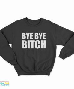 Bye Bye Bitch Sweatshirt